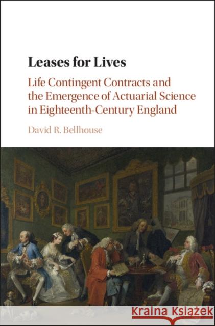 Leases for Lives: Life Contingent Contracts and the Emergence of Actuarial Science in Eighteenth-Century England David R. Bellhouse 9781107111769 Cambridge University Press