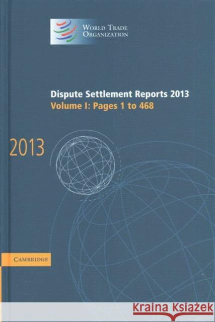 Dispute Settlement Reports 2013: Volume 1, Pages 1-468 World Trade Organization 9781107112391 Cambridge University Press
