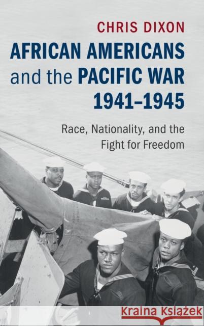 African Americans and the Pacific War, 1941-1945: Race, Nationality, and the Fight for Freedom Chris Dixon 9781107112698