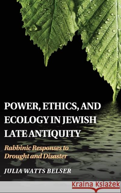 Power, Ethics, and Ecology in Jewish Late Antiquity: Rabbinic Responses to Drought and Disaster Belser, Julia Watts 9781107113350