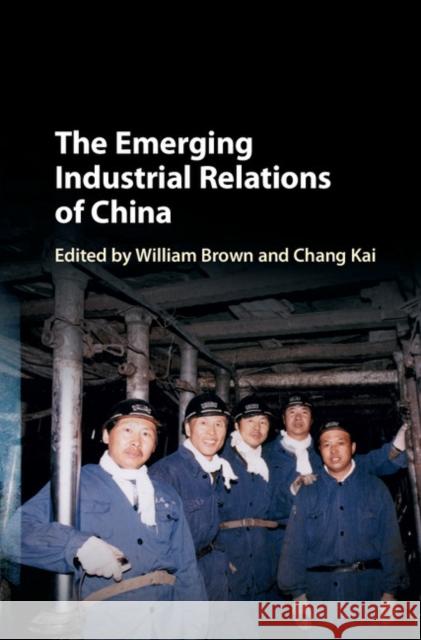 The Emerging Industrial Relations of China William Brown Chang Kai 9781107114418