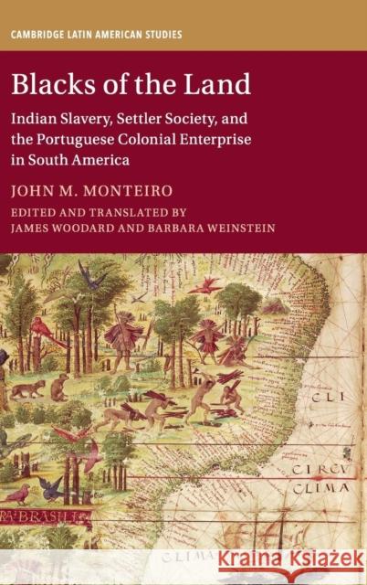 Blacks of the Land: Indian Slavery, Settler Society, and the Portuguese Colonial Enterprise in South America James Woodard Barbara Weinstein John M. Monteiro 9781107114678