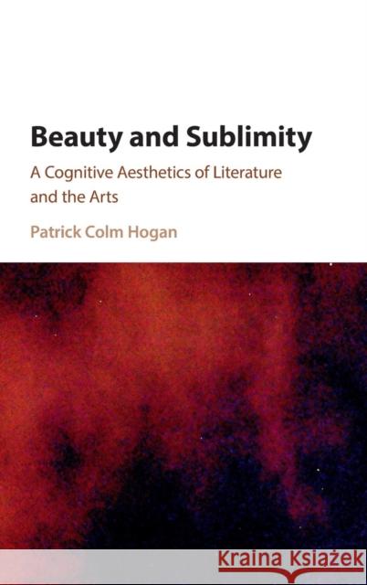 Beauty and Sublimity: A Cognitive Aesthetics of Literature and the Arts Hogan, Patrick Colm 9781107115118 Cambridge University Press
