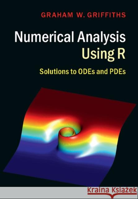 Numerical Analysis Using R: Solutions to Odes and Pdes Graham W. Griffiths 9781107115613 Cambridge University Press