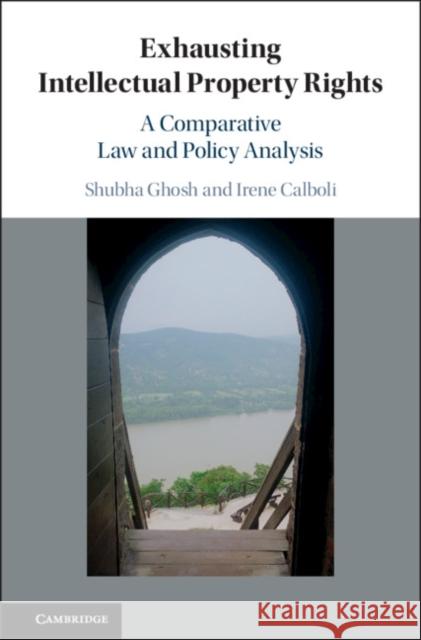 Exhausting Intellectual Property Rights: A Comparative Law and Policy Analysis Shubha Ghosh Irene Calboli 9781107115859 Cambridge University Press