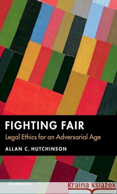 Fighting Fair: Legal Ethics for an Adversarial Age Hutchinson, Allan C. 9781107116917 Cambridge University Press