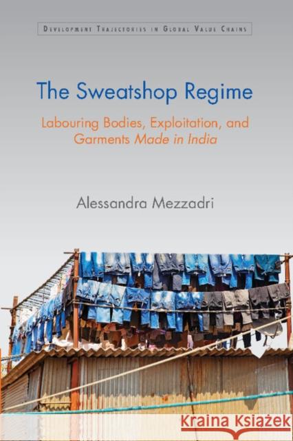 The Sweatshop Regime: Labouring Bodies, Exploitation, and Garments Made in India Alessandra Mezzadri 9781107116962