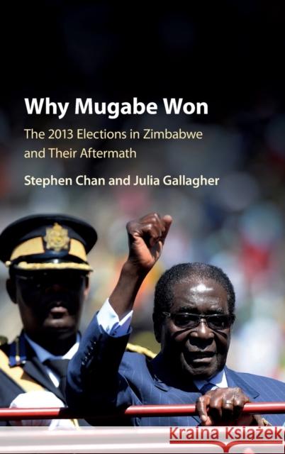 Why Mugabe Won: The 2013 Elections in Zimbabwe and Their Aftermath Chan, Stephen 9781107117167