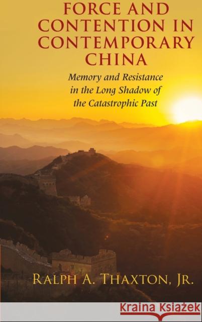 Force and Contention in Contemporary China: Memory and Resistance in the Long Shadow of the Catastrophic Past Ralph A. Thaxto 9781107117198 Cambridge University Press