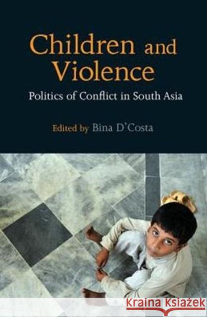 Children and Violence: Politics of Conflict in South Asia Bina D'Costa 9781107117242 Cambridge University Press