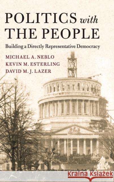 Politics with the People: Building a Directly Representative Democracy Michael A. Neblo Kevin M. Esterling David M. J. Lazer 9781107117266 Cambridge University Press