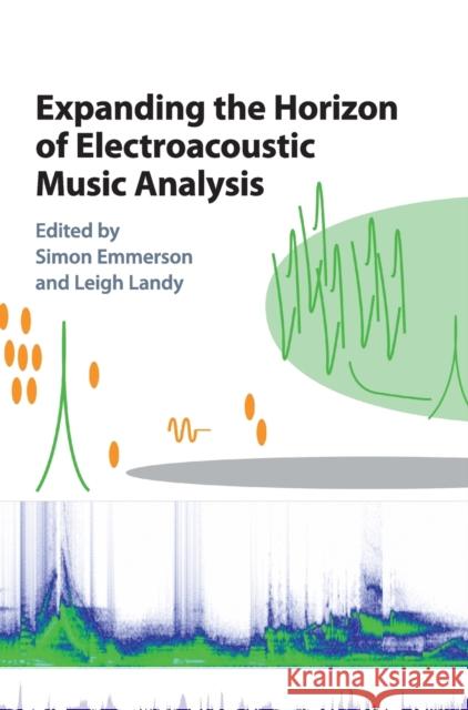 Expanding the Horizon of Electroacoustic Music Analysis Leigh Landy Simon Emmerson 9781107118324 Cambridge University Press