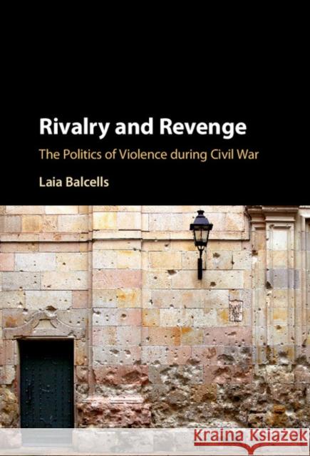 Rivalry and Revenge: The Politics of Violence During Civil War Balcells, Laia 9781107118690 Cambridge University Press