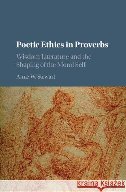 Poetic Ethics in Proverbs: Wisdom Literature and the Shaping of the Moral Self Anne W. Stewart 9781107119420 Cambridge University Press