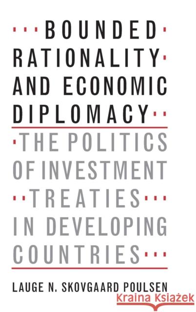 Bounded Rationality and Economic Diplomacy: The Politics of Investment Treaties in Developing Countries Skovgaard Poulsen, Lauge N. 9781107119536 CAMBRIDGE UNIVERSITY PRESS