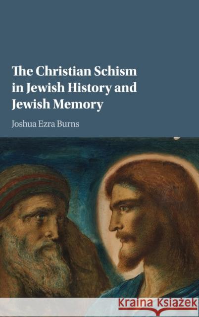 The Christian Schism in Jewish History and Jewish Memory Joshua Ezra Burns 9781107120471 Cambridge University Press