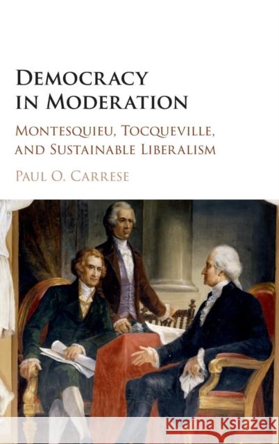 Democracy in Moderation: Montesquieu, Tocqueville, and Sustainable Liberalism Carrese, Paul O. 9781107121058 Cambridge University Press