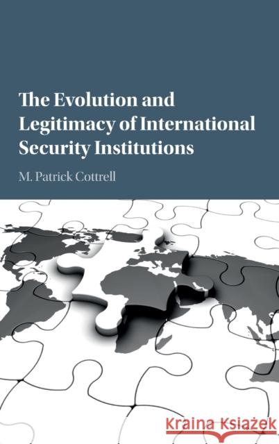 The Evolution and Legitimacy of International Security Institutions Patrick Cottrell M. Patrick Cottrell 9781107121119 Cambridge University Press