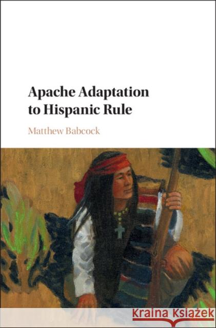 Apache Adaptation to Hispanic Rule Matthew Babcock 9781107121386 Cambridge University Press