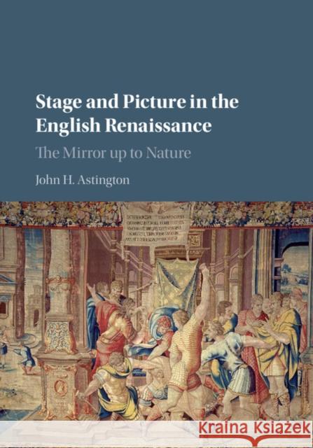 Stage and Picture in the English Renaissance: The Mirror Up to Nature Astington, John H. 9781107121430 