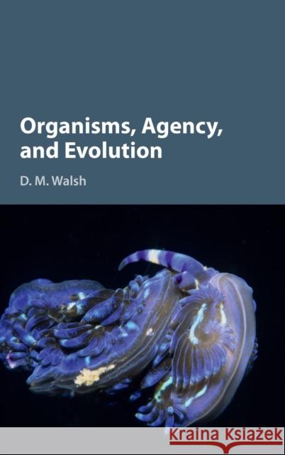 Organisms, Agency, and Evolution D. M. Walsh 9781107122109 CAMBRIDGE UNIVERSITY PRESS