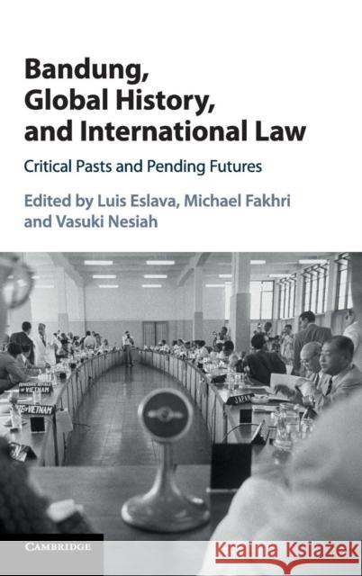 Bandung, Global History, and International Law: Critical Pasts and Pending Futures Eslava, Luis 9781107123991