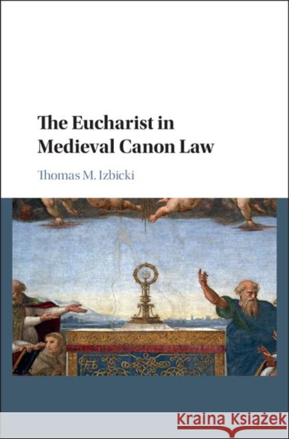 The Eucharist in Medieval Canon Law Thomas Izbicki 9781107124417 Cambridge University Press