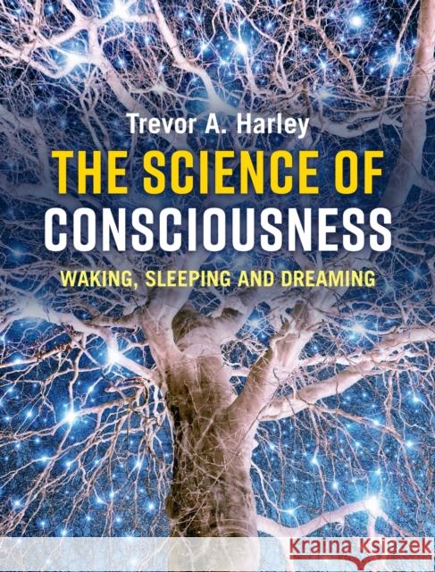 The Science of Consciousness: Waking, Sleeping and Dreaming Trevor A. Harley 9781107125285