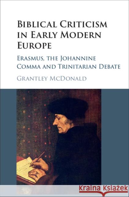 Biblical Criticism in Early Modern Europe: Erasmus, the Johannine Comma and Trinitarian Debate Grantley McDonald 9781107125360 Cambridge University Press