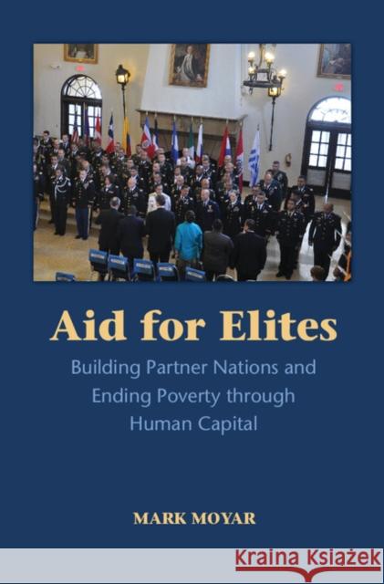 Aid for Elites: Building Partner Nations and Ending Poverty Through Human Capital Mark Moyar 9781107125483 Cambridge University Press