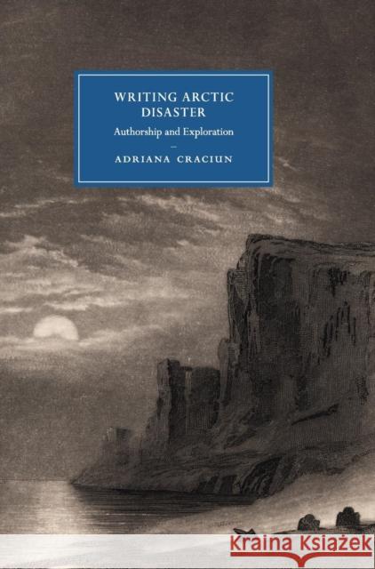 Writing Arctic Disaster: Authorship and Exploration Craciun, Adriana 9781107125544