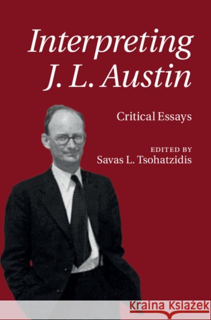 Interpreting J. L. Austin: Critical Essays Tsohatzidis, Savas L. 9781107125902