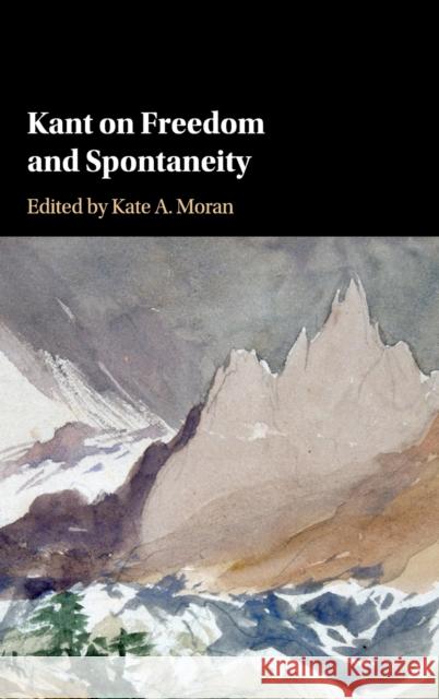 Kant on Freedom and Spontaneity Kate A. Moran 9781107125933 Cambridge University Press