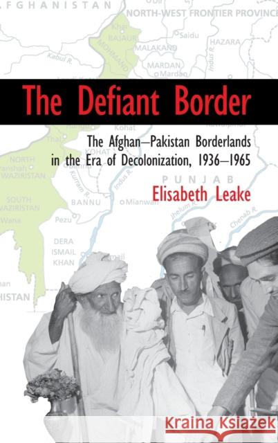 The Defiant Border: The Afghan-Pakistan Borderlands in the Era of Decolonization, 1936-1965 Elisabeth Leake 9781107126022 Cambridge University Press