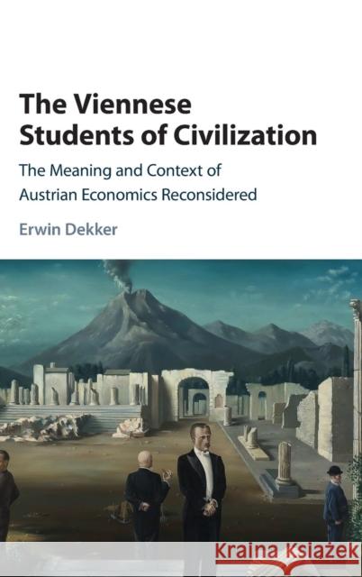 The Viennese Students of Civilization: The Meaning and Context of Austrian Economics Reconsidered Dekker, Erwin 9781107126404