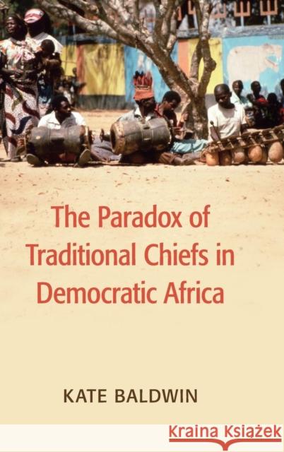 The Paradox of Traditional Chiefs in Democratic Africa Katherine Baldwin Kate Baldwin 9781107127333