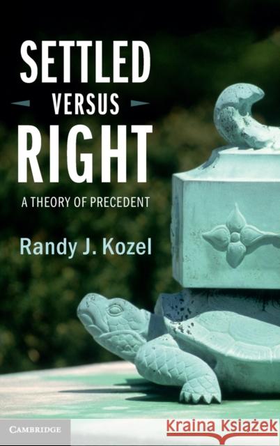 Settled Versus Right: A Theory of Precedent Randy J. Kozel 9781107127531 Cambridge University Press