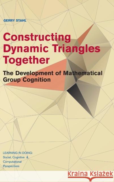 Constructing Dynamic Triangles Together: The Development of Mathematical Group Cognition Stahl, Gerry 9781107127913 Cambridge University Press