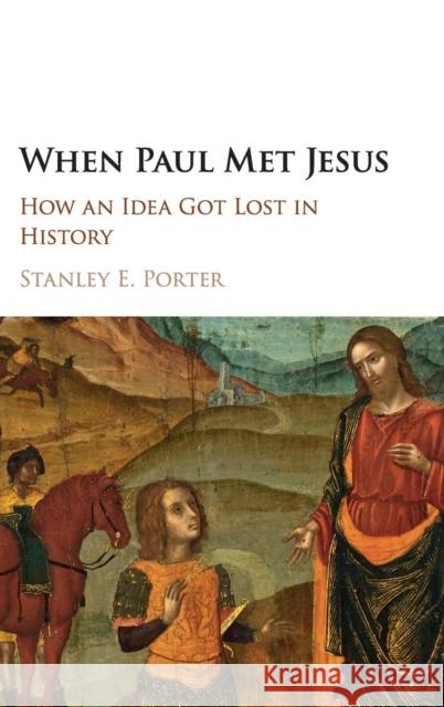 When Paul Met Jesus: How an Idea Got Lost in History Porter, Stanley E. 9781107127968