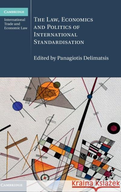 The Law, Economics and Politics of International Standardisation Panagiotis Delimatsis 9781107128330