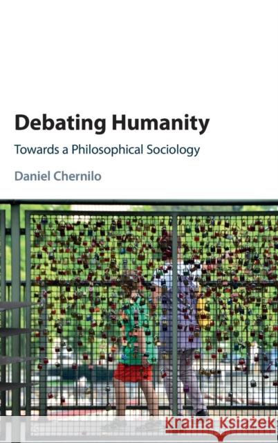 Debating Humanity: Towards a Philosophical Sociology Daniel (Loughborough University) Chernilo 9781107129337
