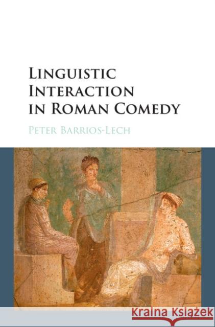 Linguistic Interaction in Roman Comedy Peter Barrios Lech Peter Barrios-Lech 9781107129825 Cambridge University Press
