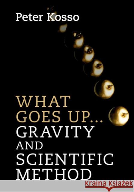 What Goes Up... Gravity and Scientific Method Peter Kosso   9781107129856 Cambridge University Press