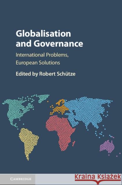 Globalisation and Governance: International Problems, European Solutions Robert Schutze Markus Gehring 9781107129900