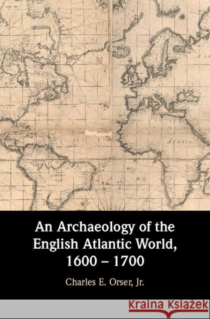 An Archaeology of the English Atlantic World, 1600 - 1700 Charles E. Orser 9781107130487