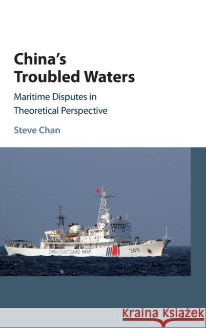 China's Troubled Waters: Maritime Disputes in Theoretical Perspective Chan, Steve 9781107130562