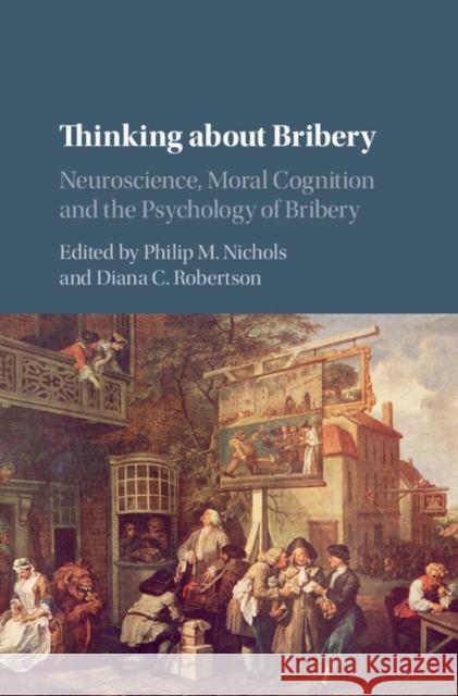 Thinking about Bribery: Neuroscience, Moral Cognition and the Psychology of Bribery Philip Nichols Diana C. Robertson 9781107132214 Cambridge University Press
