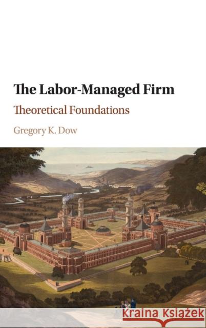 The Labor-Managed Firm: Theoretical Foundations Gregory K. Dow 9781107132979 Cambridge University Press