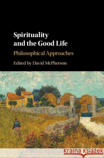 Spirituality and the Good Life: Philosophical Approaches David McPherson 9781107133006