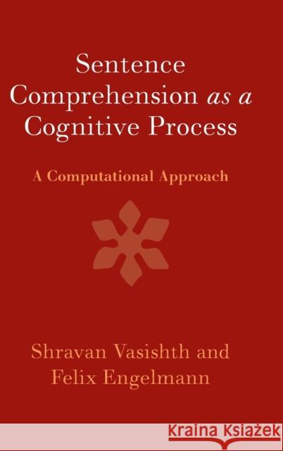 Sentence Comprehension as a Cognitive Process: A Computational Approach Shravan Vasishth (Universität Potsdam, Germany), Felix Engelmann (Universität Potsdam, Germany) 9781107133112